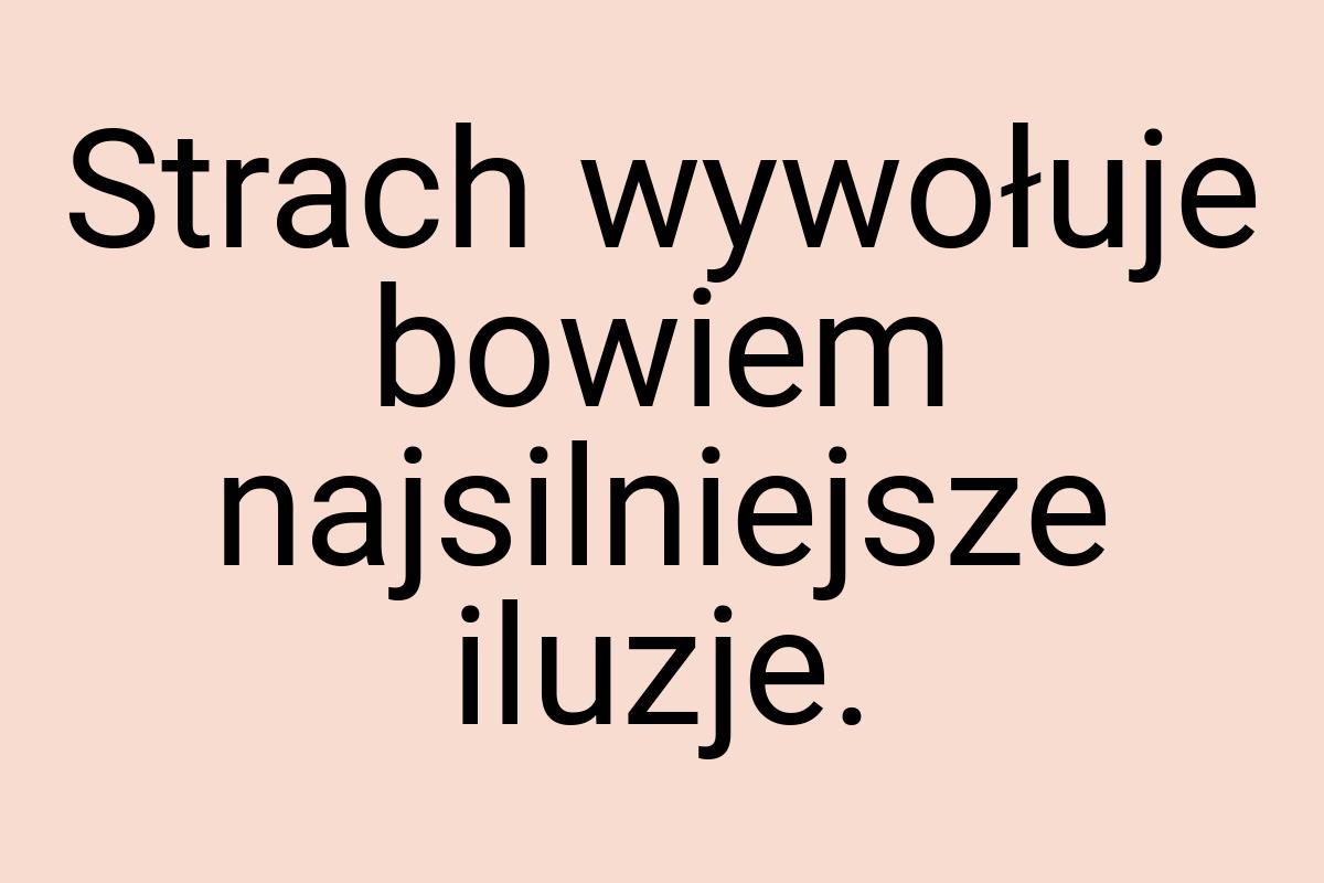 Strach wywołuje bowiem najsilniejsze iluzje