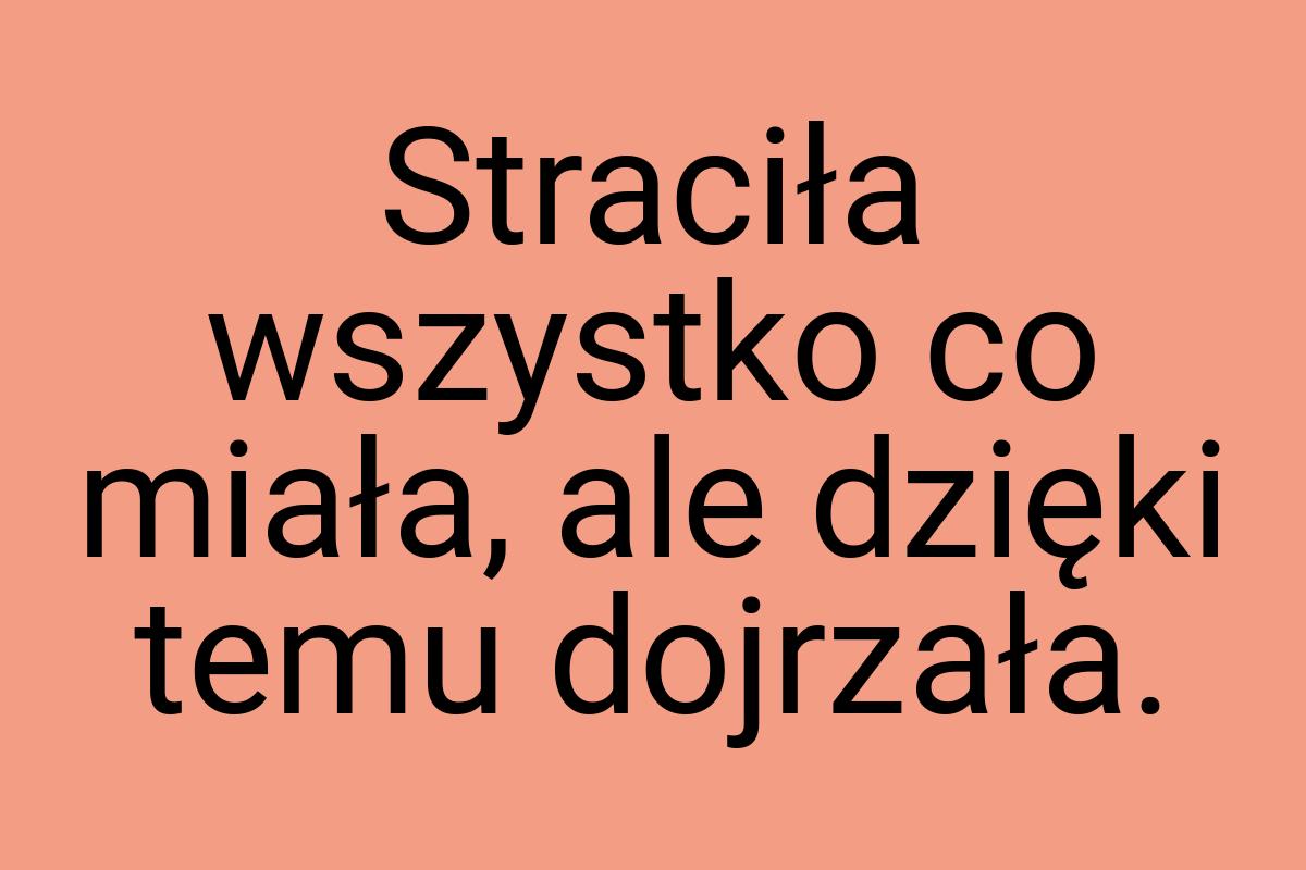 Straciła wszystko co miała, ale dzięki temu dojrzała