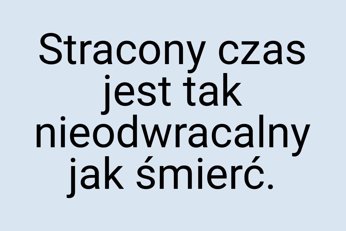 Stracony czas jest tak nieodwracalny jak śmierć