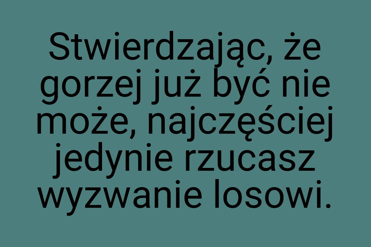 Stwierdzając, że gorzej już być nie może, najczęściej