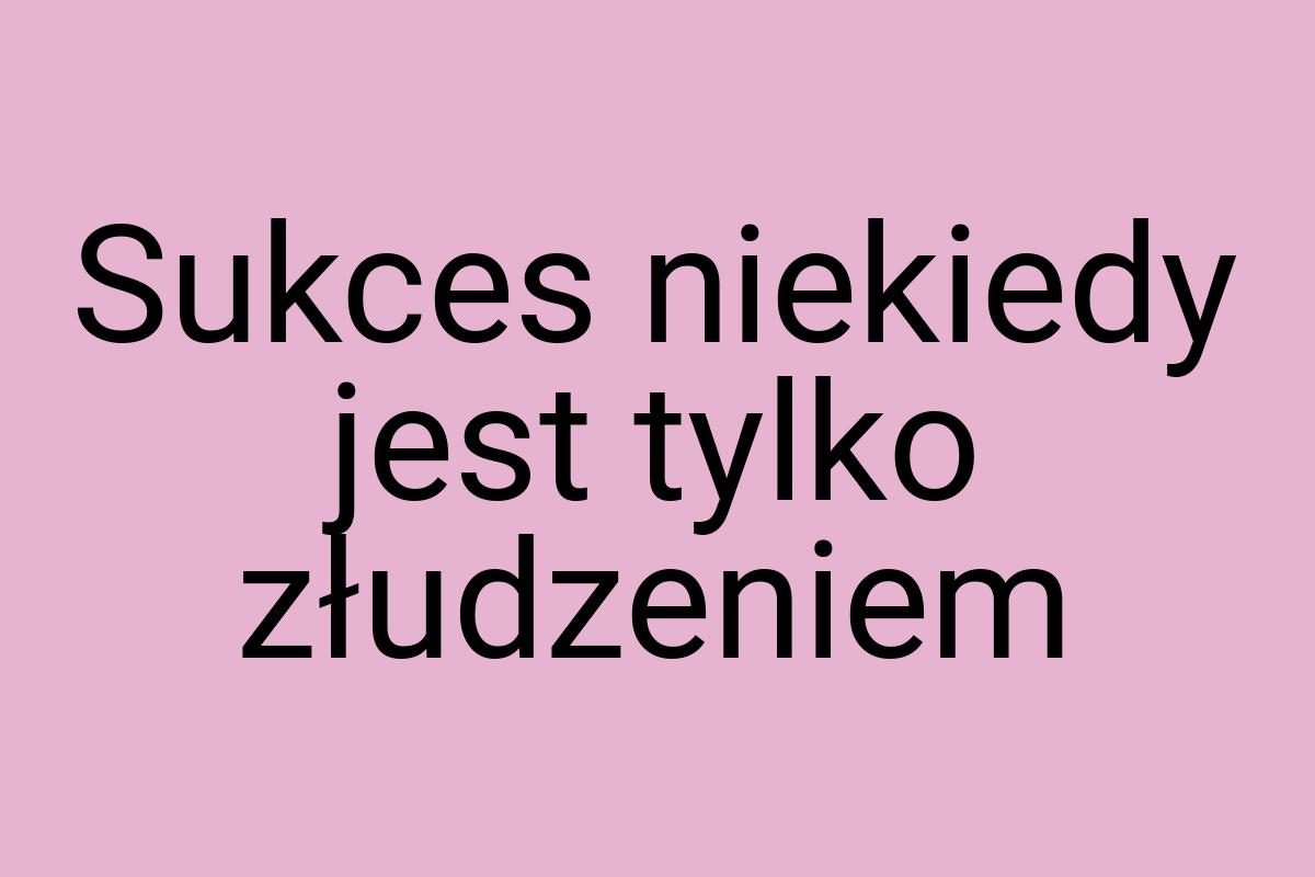 Sukces niekiedy jest tylko złudzeniem