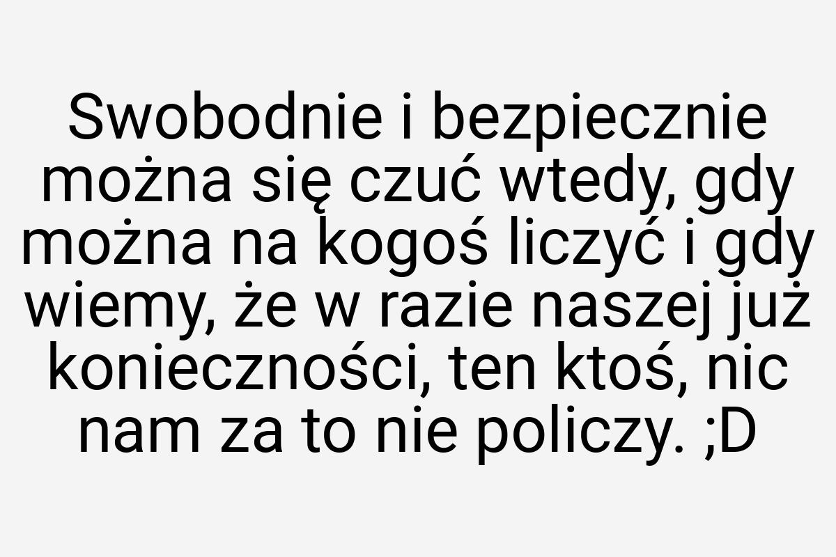 Swo­bod­nie i bez­pie­cznie można się czuć wte­dy, gdy
