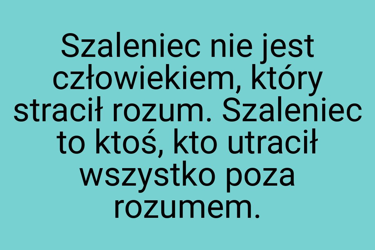 Szaleniec nie jest człowiekiem, który stracił rozum