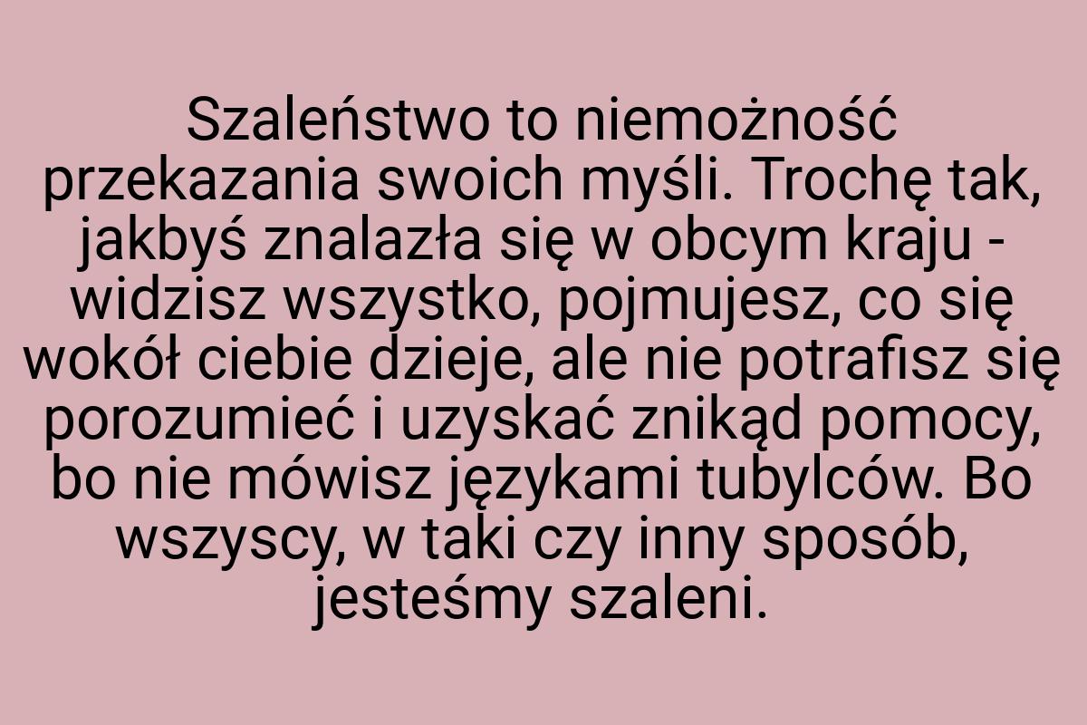 Szaleństwo to niemożność przekazania swoich myśli. Trochę