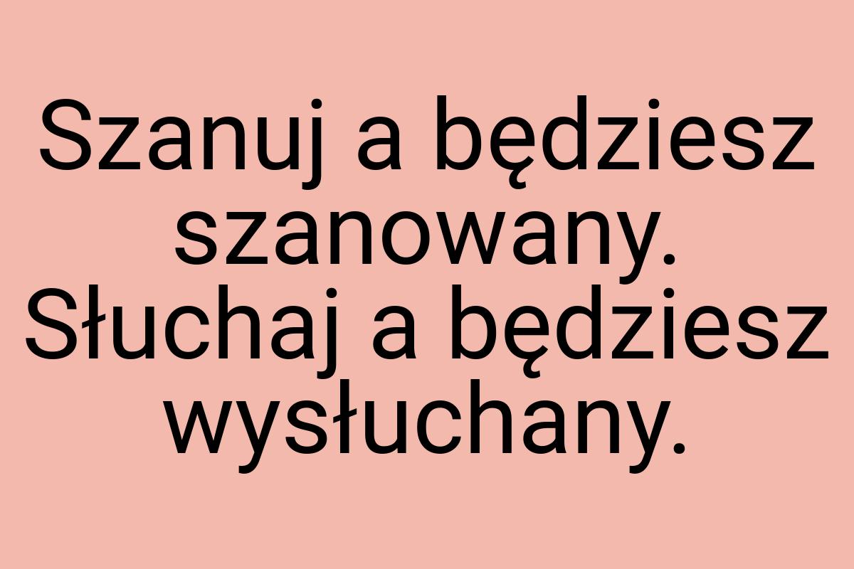 Szanuj a będziesz szanowany. Słuchaj a będziesz wysłuchany