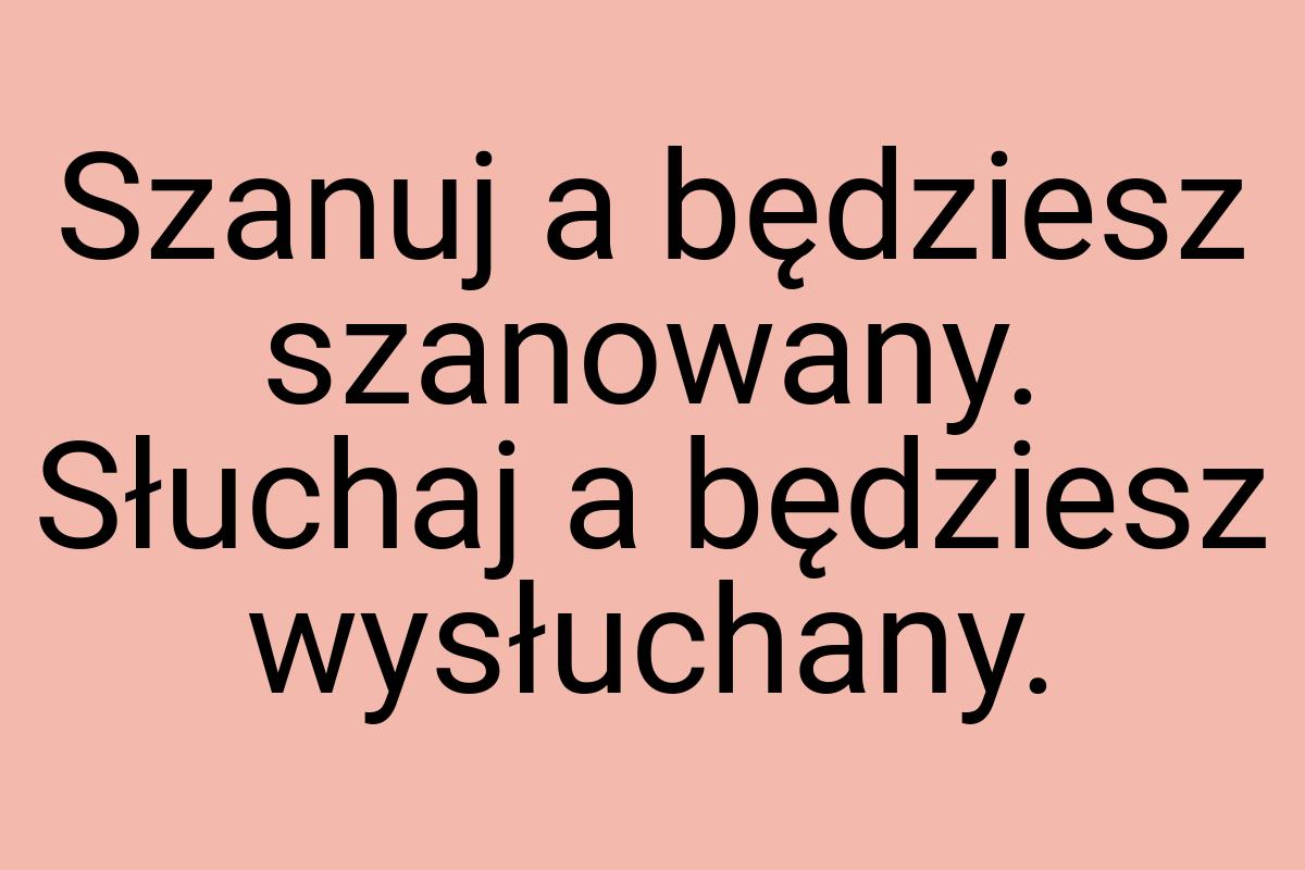 Szanuj a będziesz szanowany. Słuchaj a będziesz wysłuchany