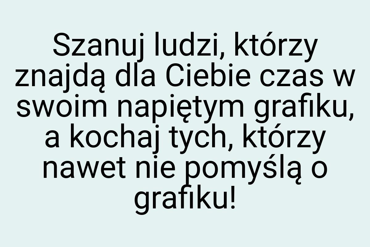 Szanuj ludzi, którzy znajdą dla Ciebie czas w swoim