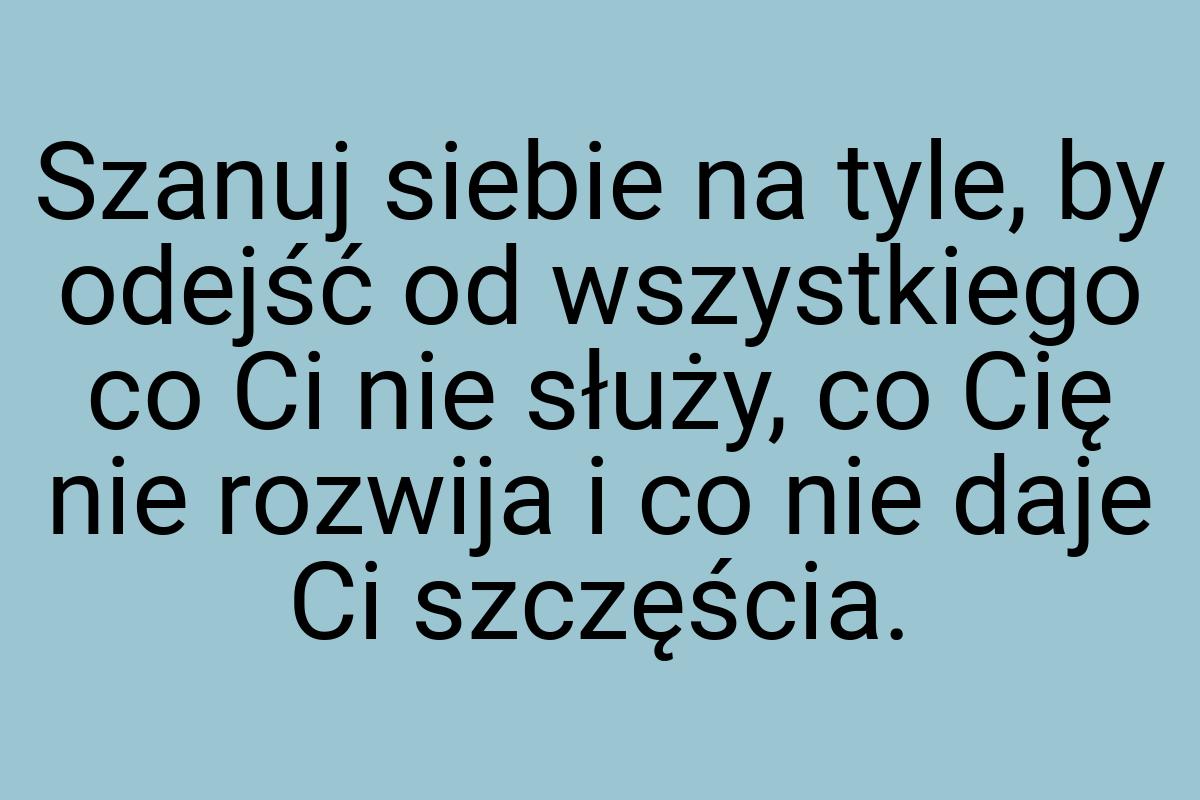 Szanuj siebie na tyle, by odejść od wszystkiego co Ci nie