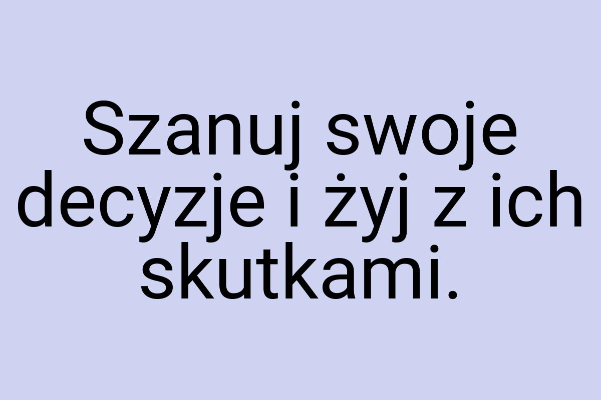 Szanuj swoje decyzje i żyj z ich skutkami