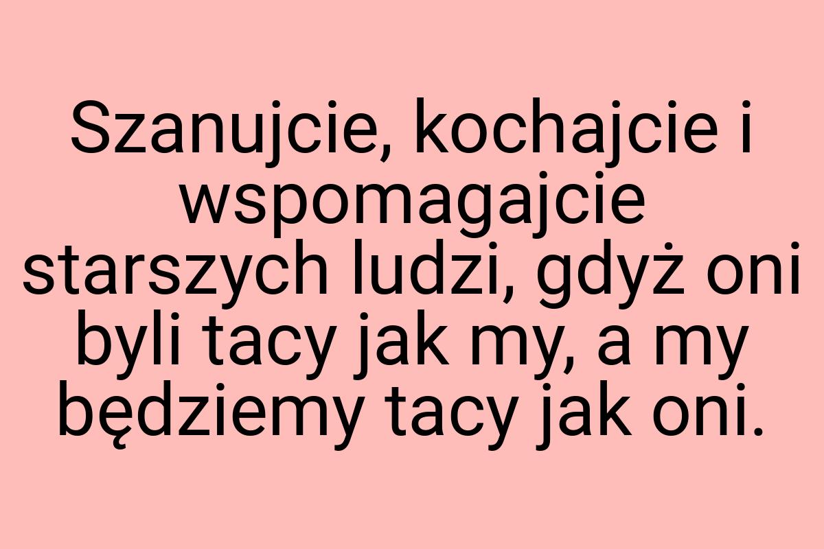 Szanujcie, kochajcie i wspomagajcie starszych ludzi, gdyż