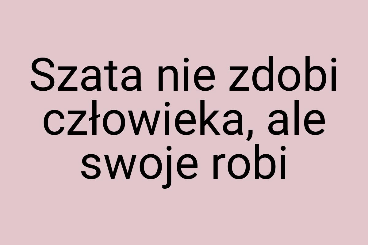 Szata nie zdobi człowieka, ale swoje robi