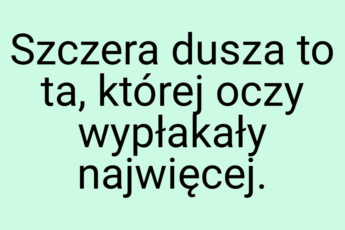 Szczera dusza to ta, której oczy wypłakały najwięcej