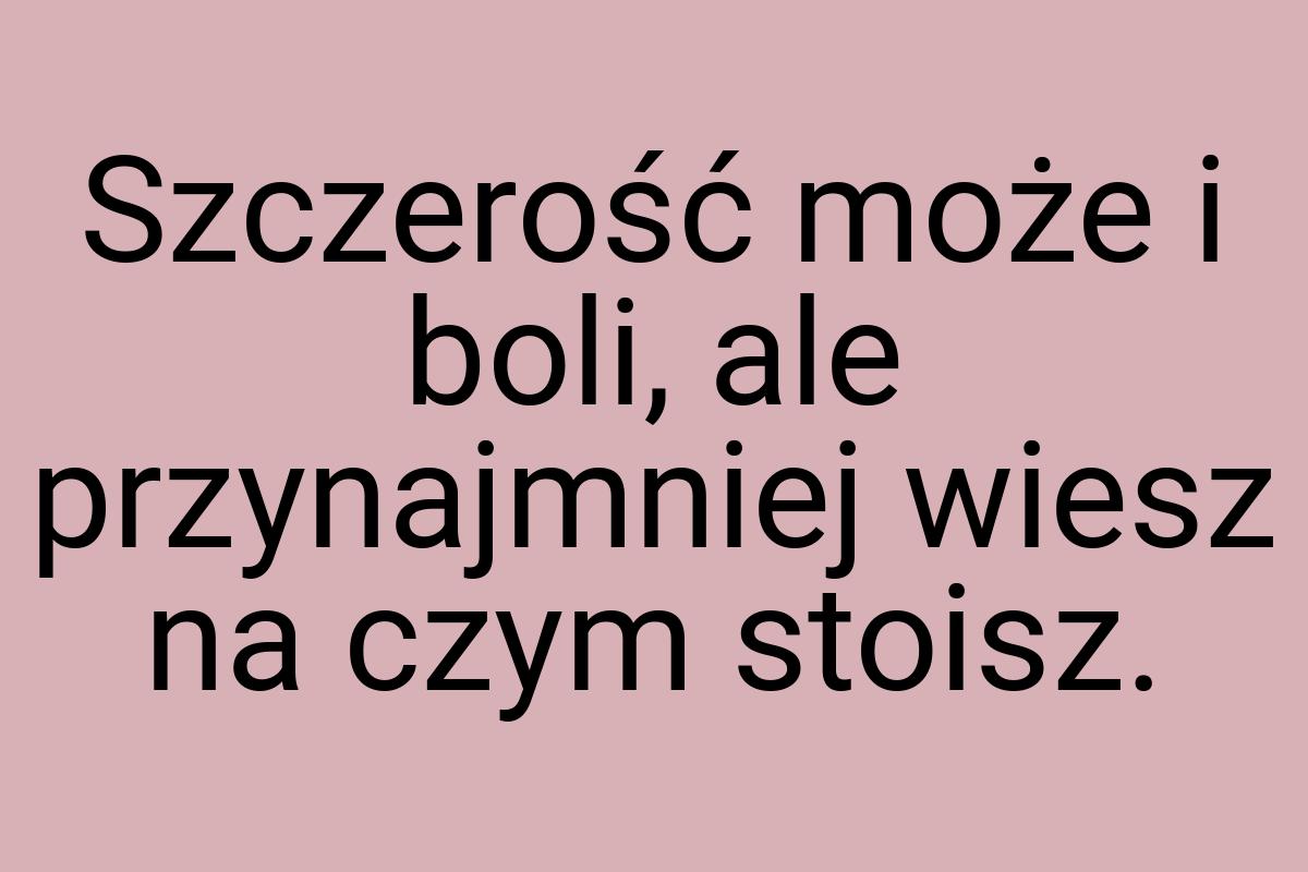 Szczerość może i boli, ale przynajmniej wiesz na czym