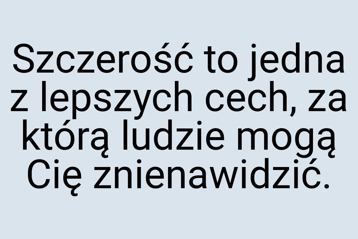 Szczerość to jedna z lepszych cech, za którą ludzie mogą