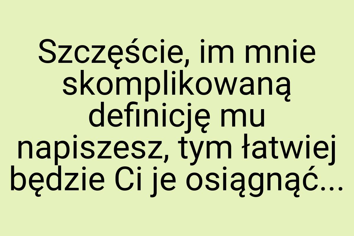 Szczęście, im mnie skomplikowaną definicję mu napiszesz