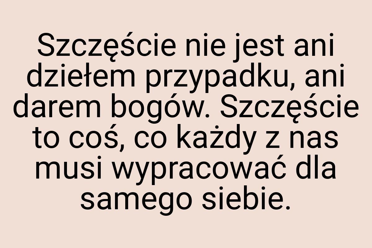 Szczęście nie jest ani dziełem przypadku, ani darem bogów