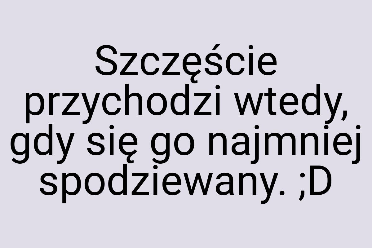 Szczęście przychodzi wtedy, gdy się go najmniej