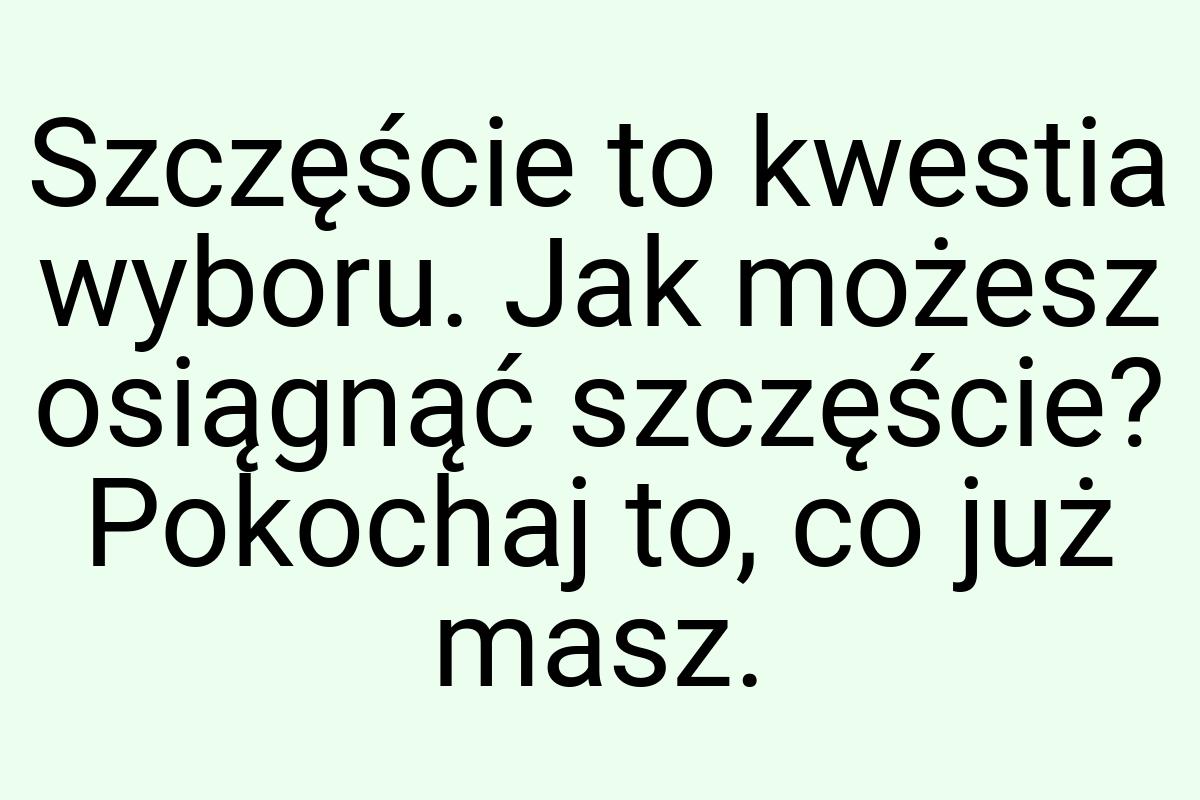 Szczęście to kwestia wyboru. Jak możesz osiągnąć szczęście