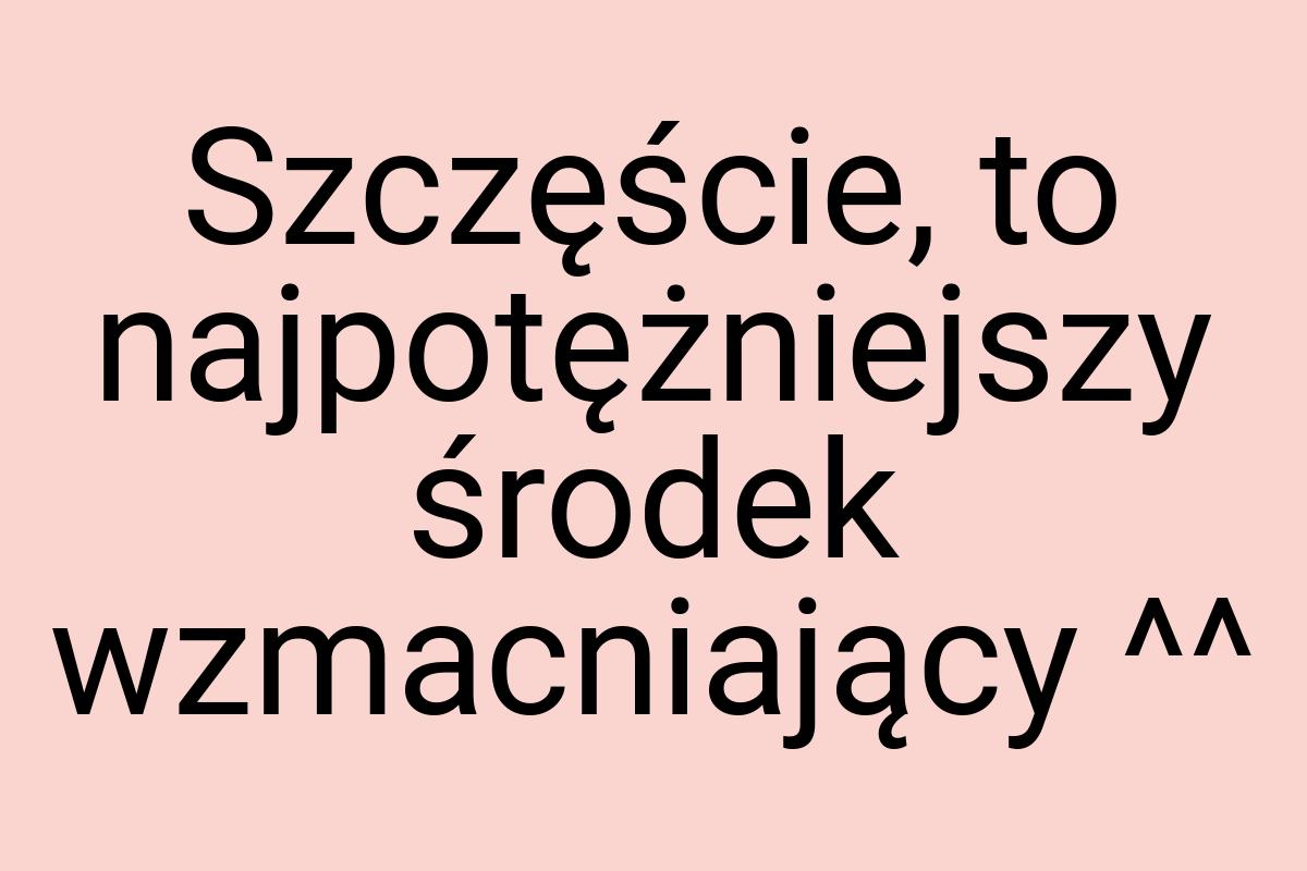 Szczęście, to najpotężniejszy środek wzmacniający