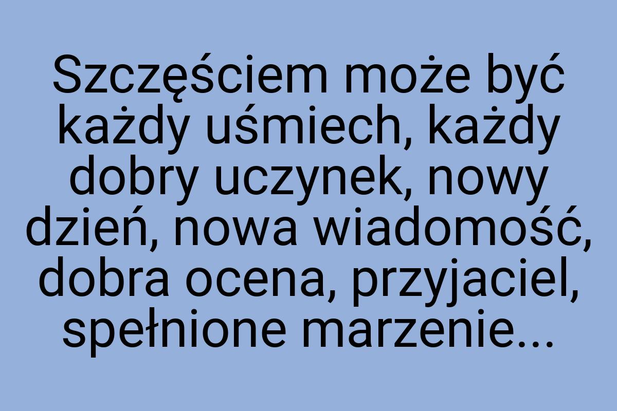 Szczęściem może być każdy uśmiech, każdy dobry uczynek