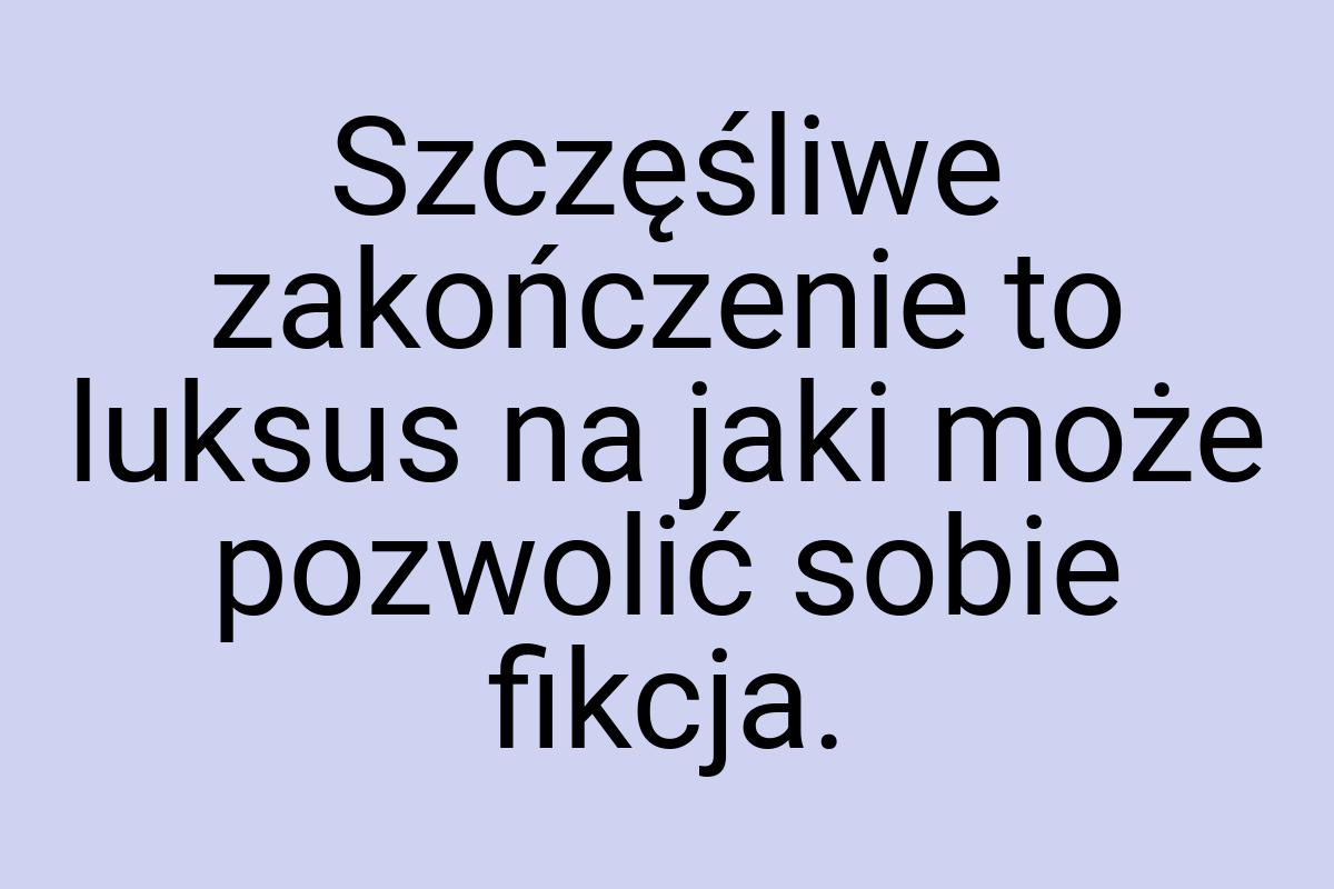 Szczęśliwe zakończenie to luksus na jaki może pozwolić