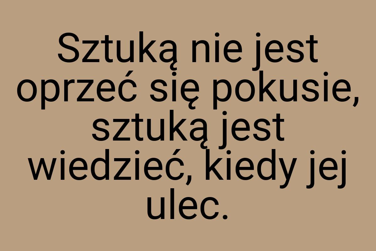 Sztuką nie jest oprzeć się pokusie, sztuką jest wiedzieć