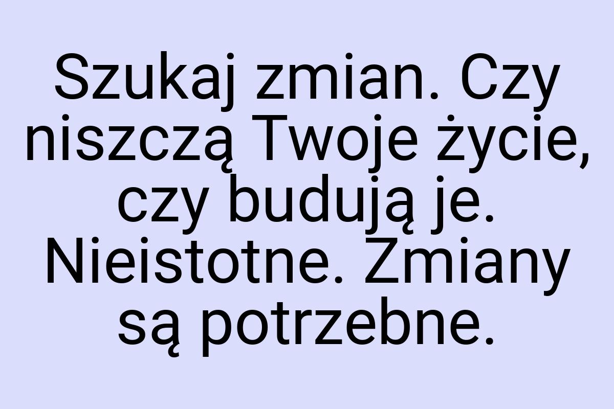 Szukaj zmian. Czy niszczą Twoje życie, czy budują je