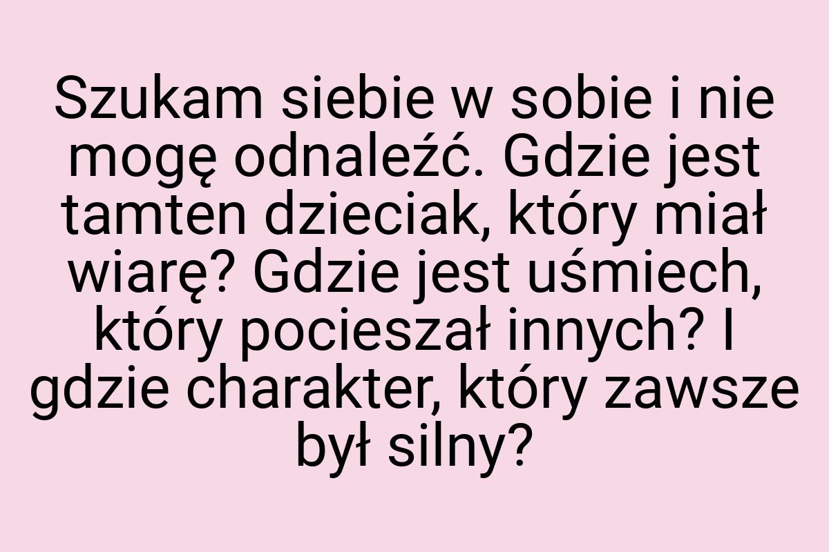 Szukam siebie w sobie i nie mogę odnaleźć. Gdzie jest