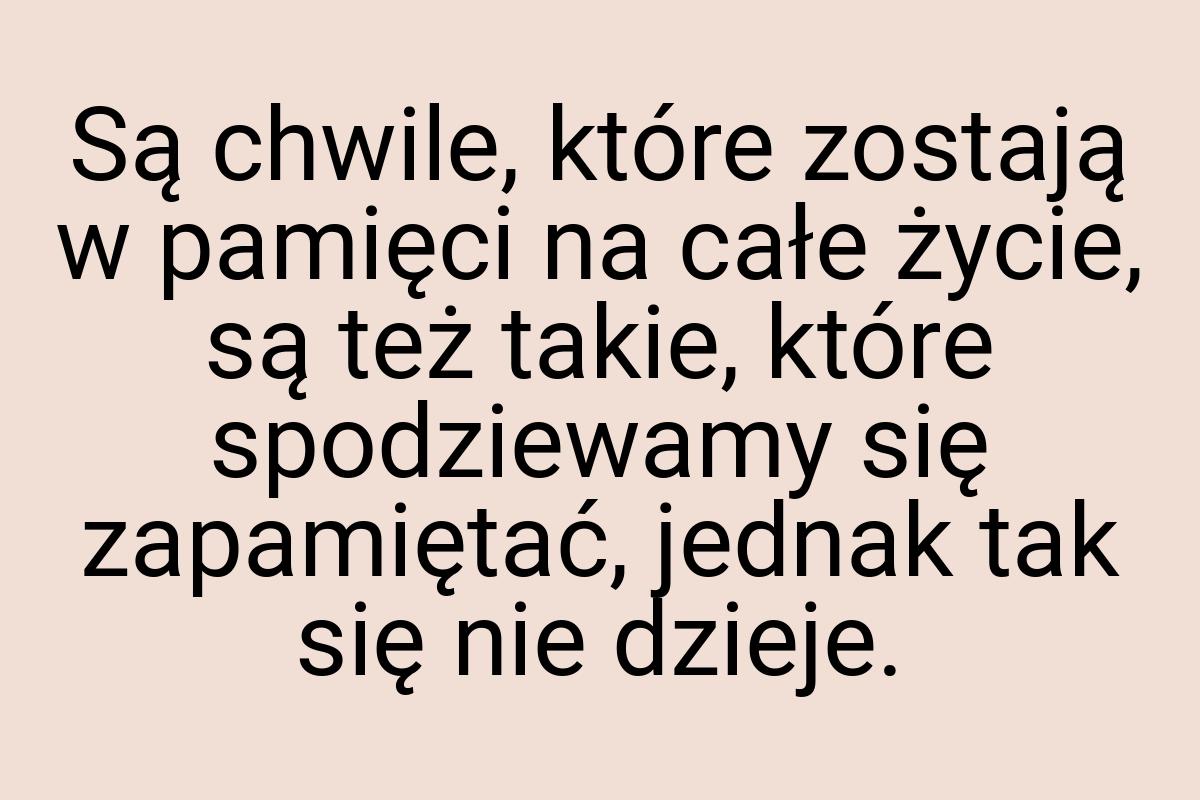 Są chwile, które zostają w pamięci na całe życie, są też