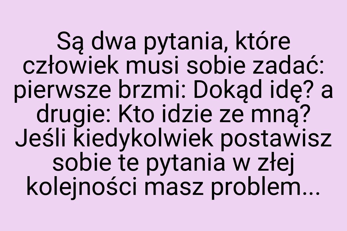 Są dwa pytania, które człowiek musi sobie zadać: pierwsze