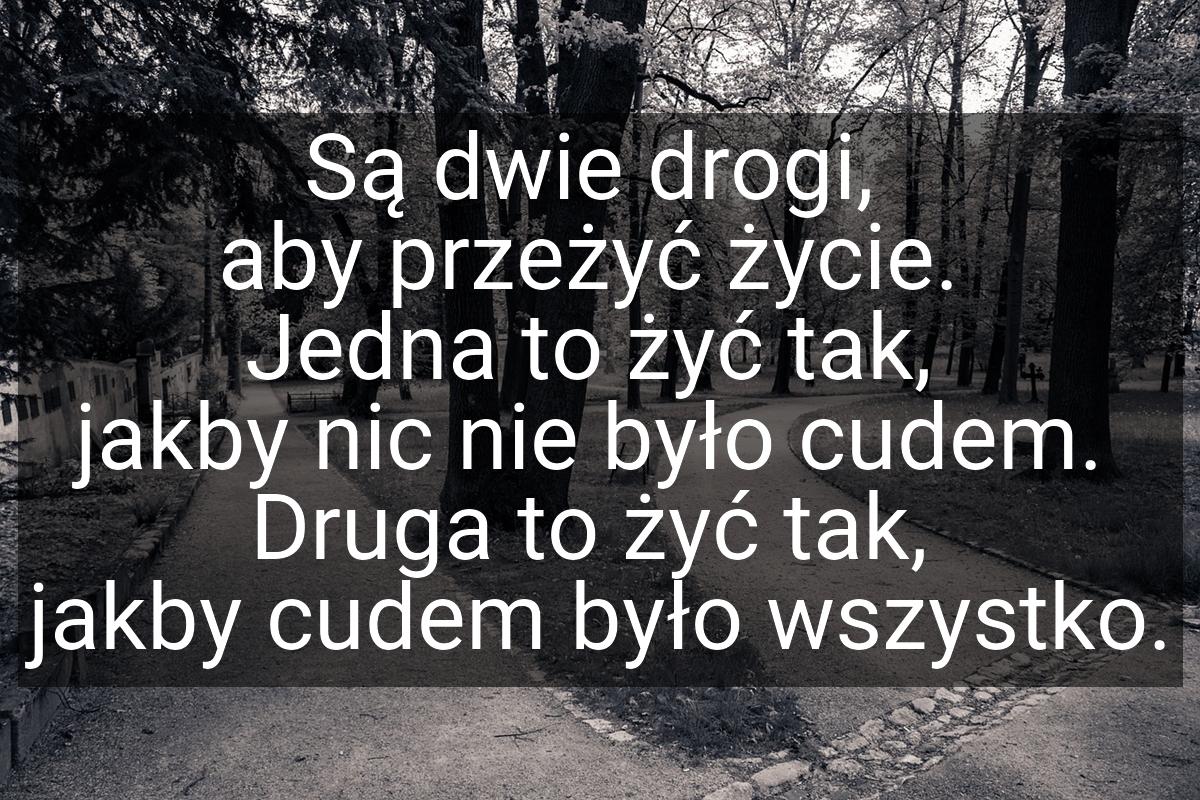 Są dwie drogi, aby przeżyć życie. Jedna to żyć tak, jakby