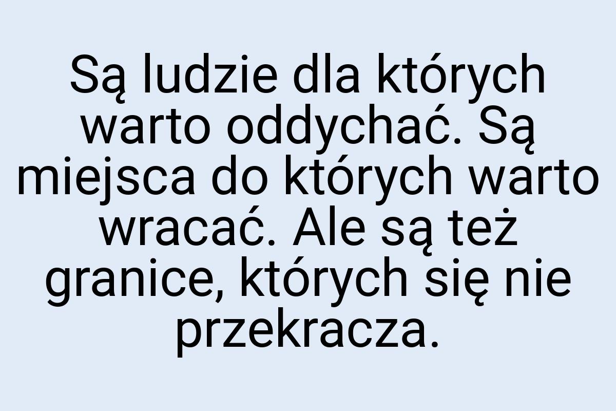 Są ludzie dla których warto oddychać. Są miejsca do których