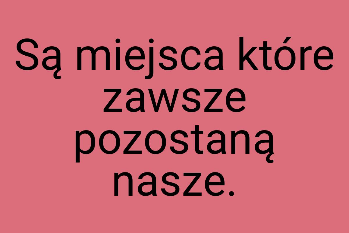 Są miejsca które zawsze pozostaną nasze