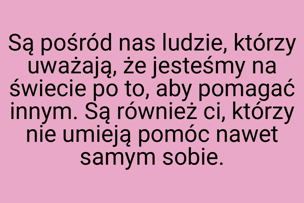 Są pośród nas ludzie, którzy uważają, że jesteśmy na