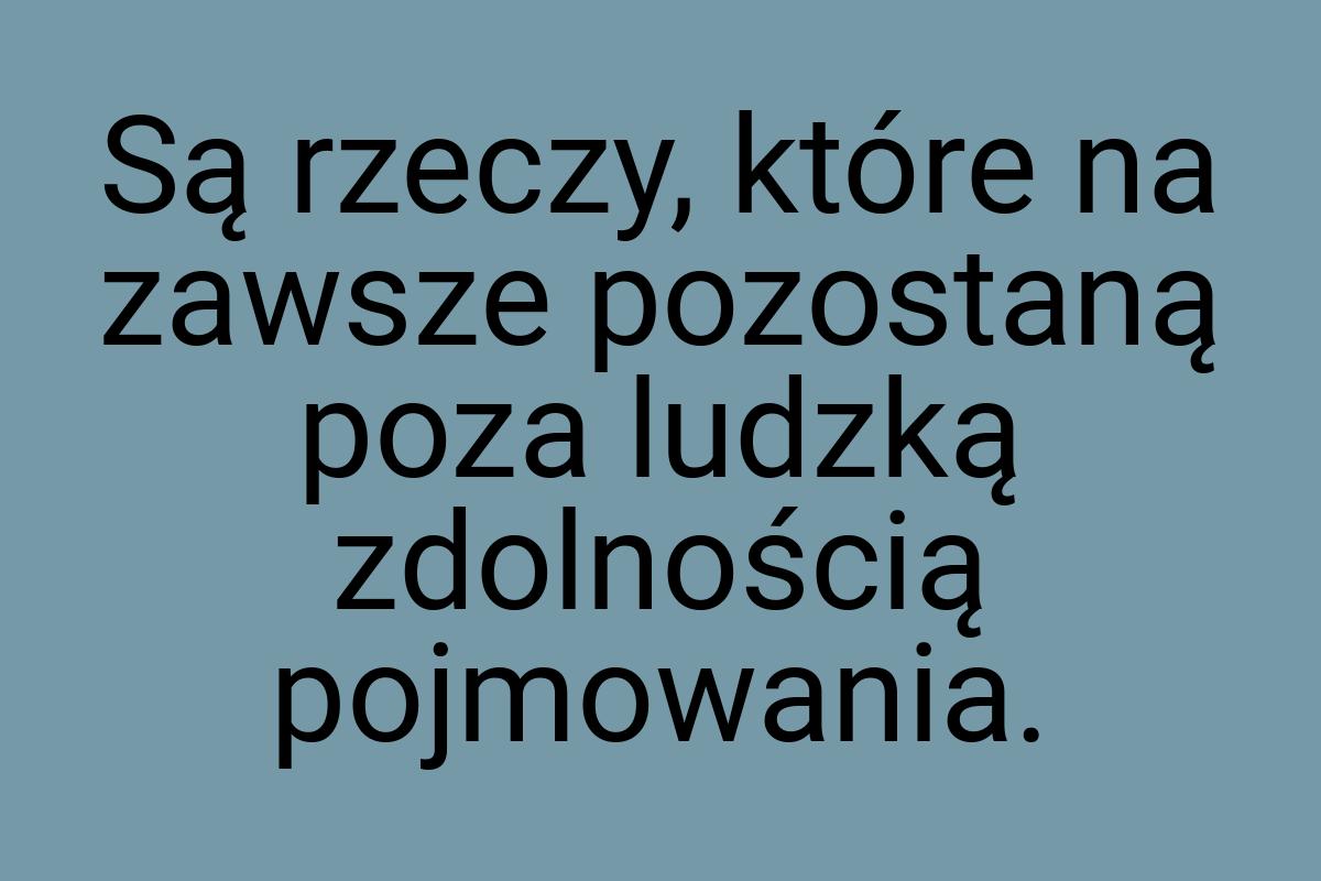 Są rzeczy, które na zawsze pozostaną poza ludzką zdolnością