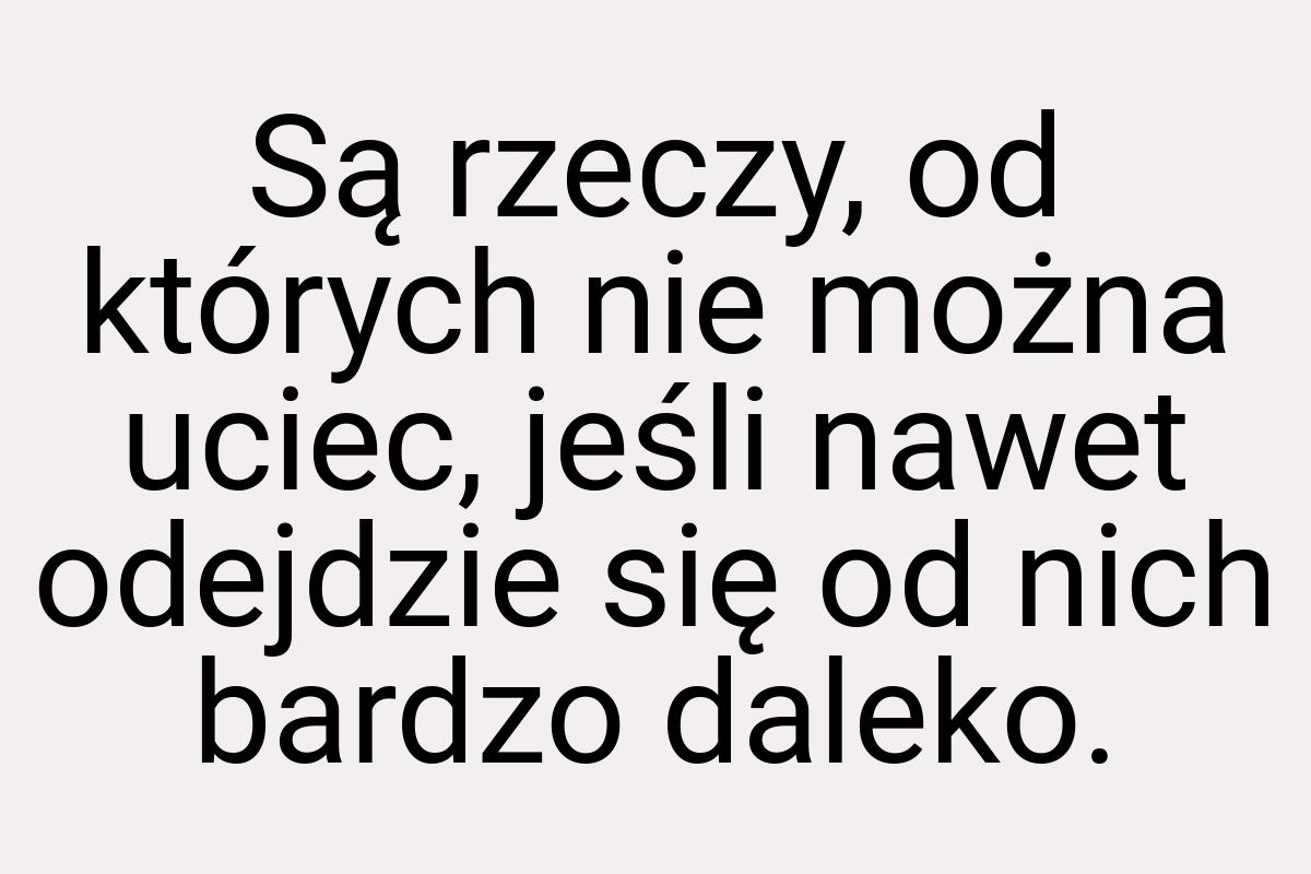 Są rzeczy, od których nie można uciec, jeśli nawet odejdzie