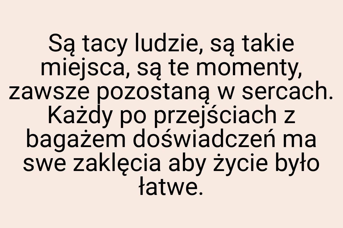 Są tacy ludzie, są takie miejsca, są te momenty, zawsze