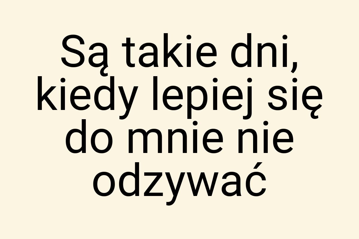 Są takie dni, kiedy lepiej się do mnie nie odzywać