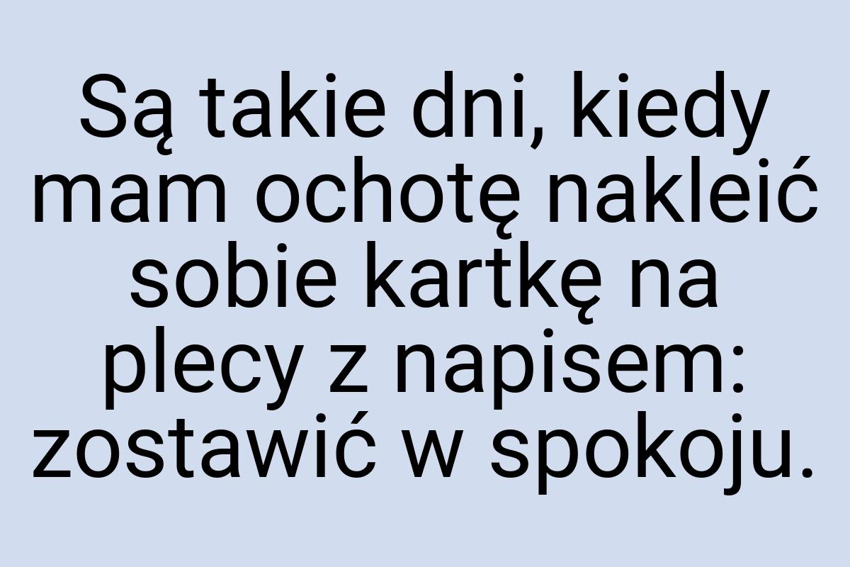 Są takie dni, kiedy mam ochotę nakleić sobie kartkę na