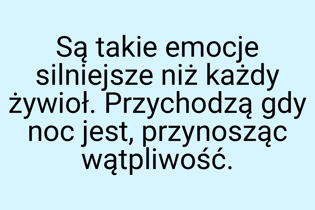 Są takie emocje silniejsze niż każdy żywioł. Przychodzą gdy