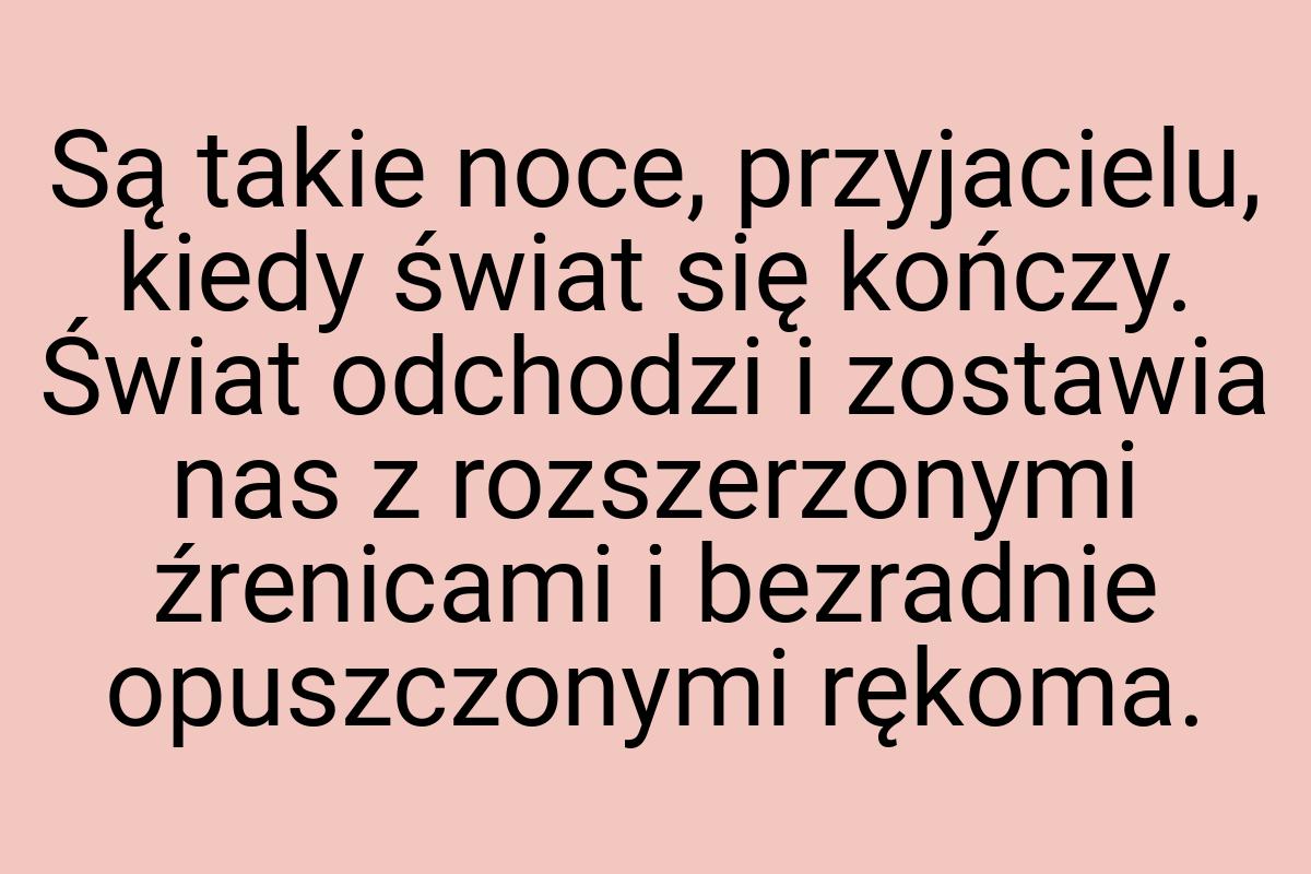 Są takie noce, przyjacielu, kiedy świat się kończy. Świat