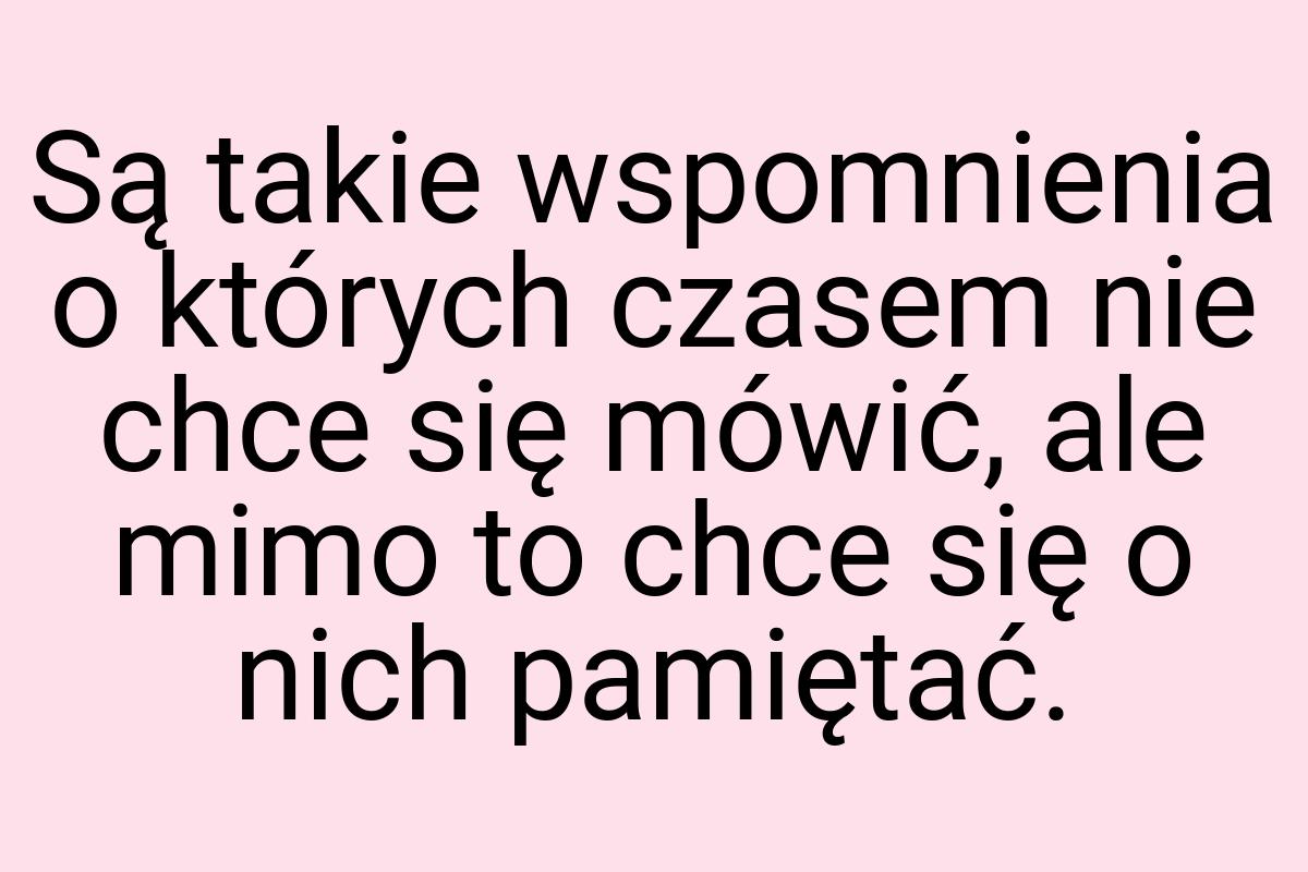 Są takie wspomnienia o których czasem nie chce się mówić