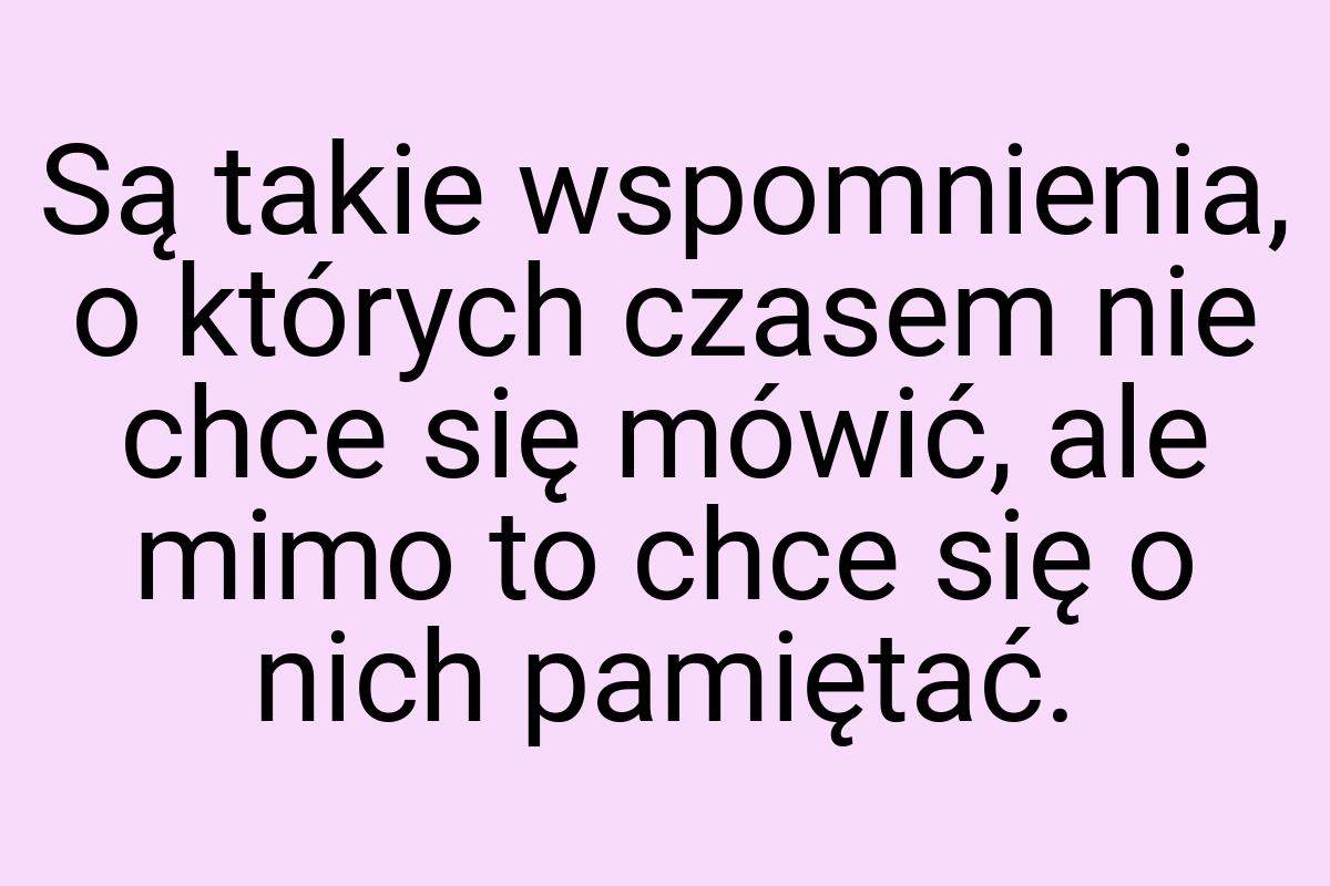 Są takie wspomnienia, o których czasem nie chce się mówić