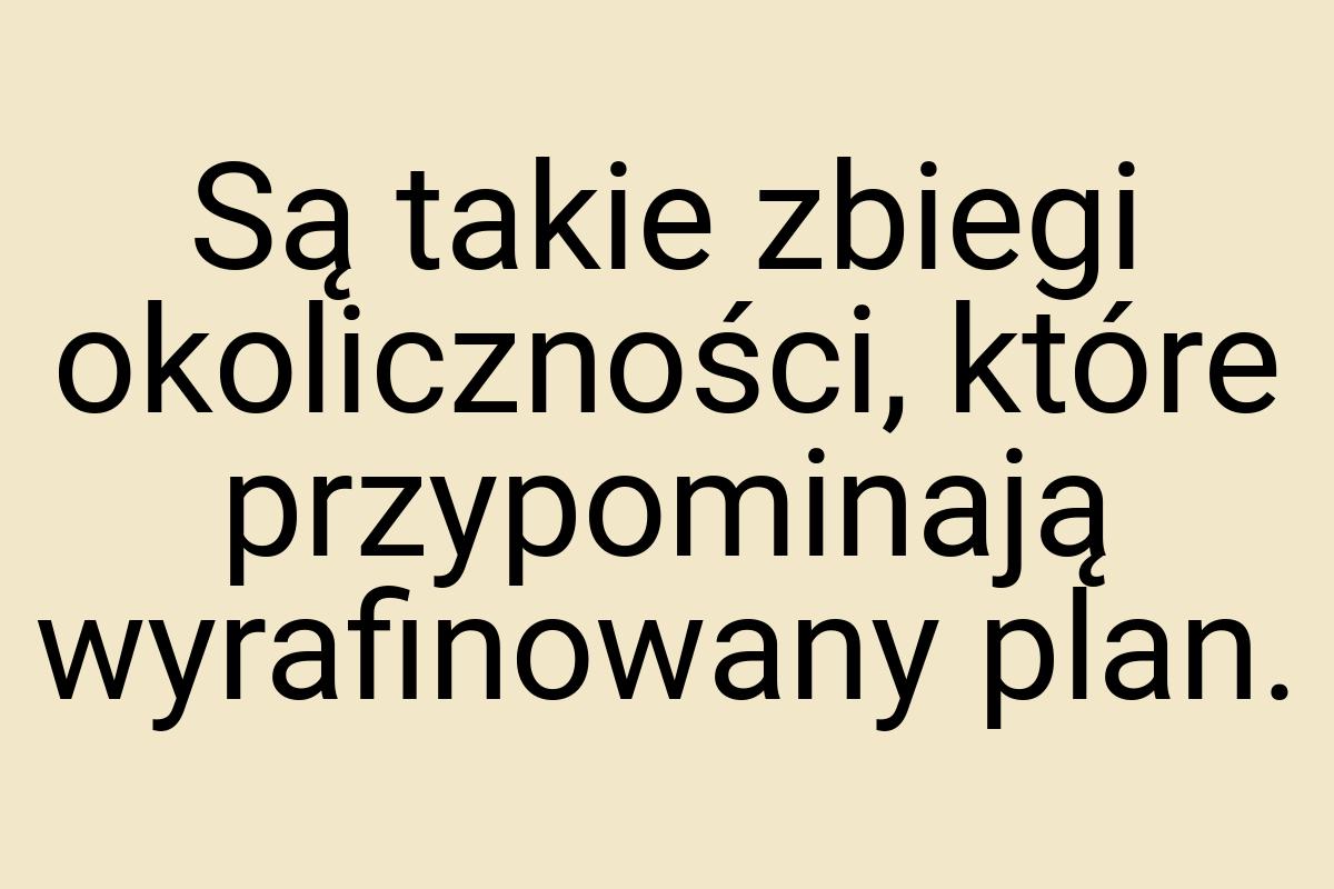 Są takie zbiegi okoliczności, które przypominają