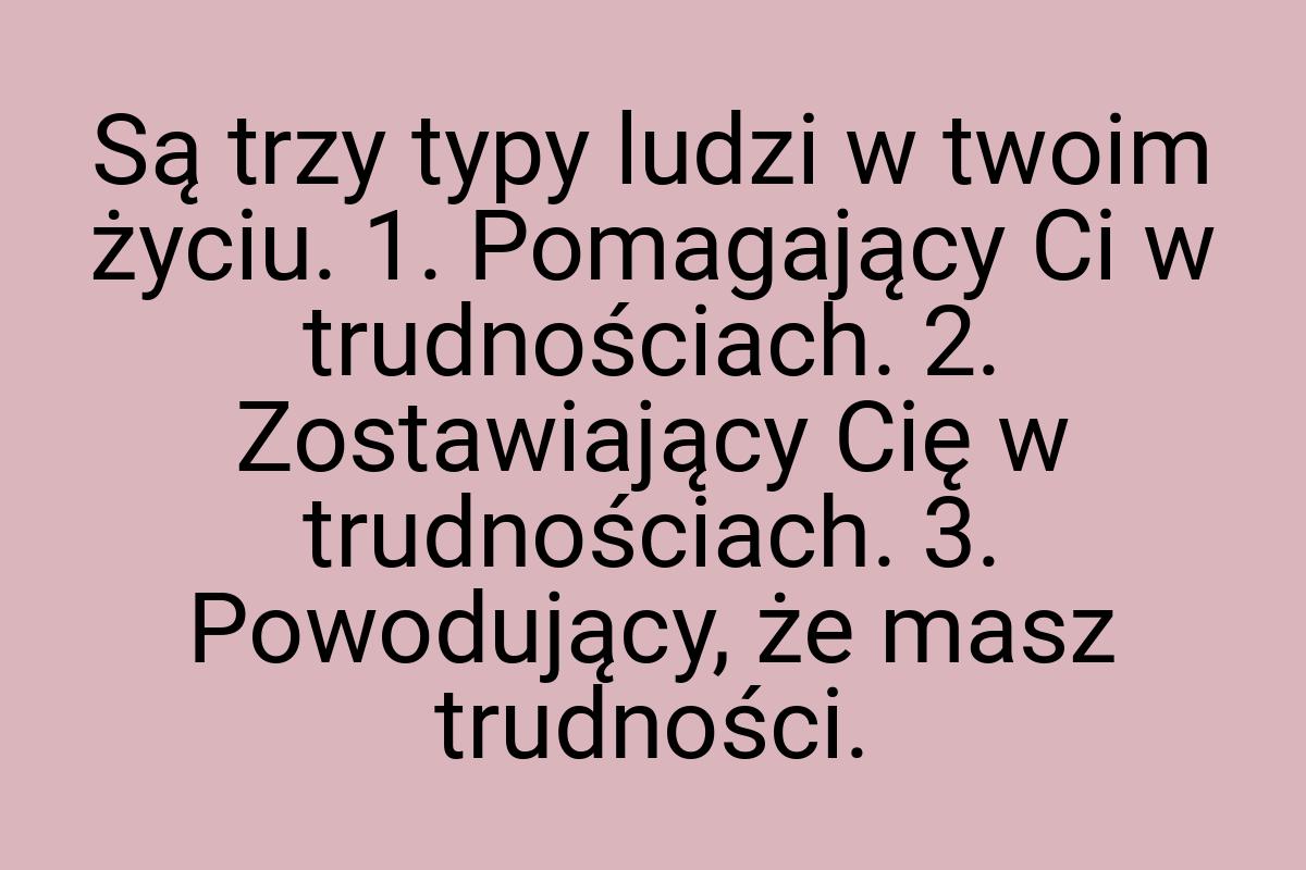 Są trzy typy ludzi w twoim życiu. 1. Pomagający Ci w