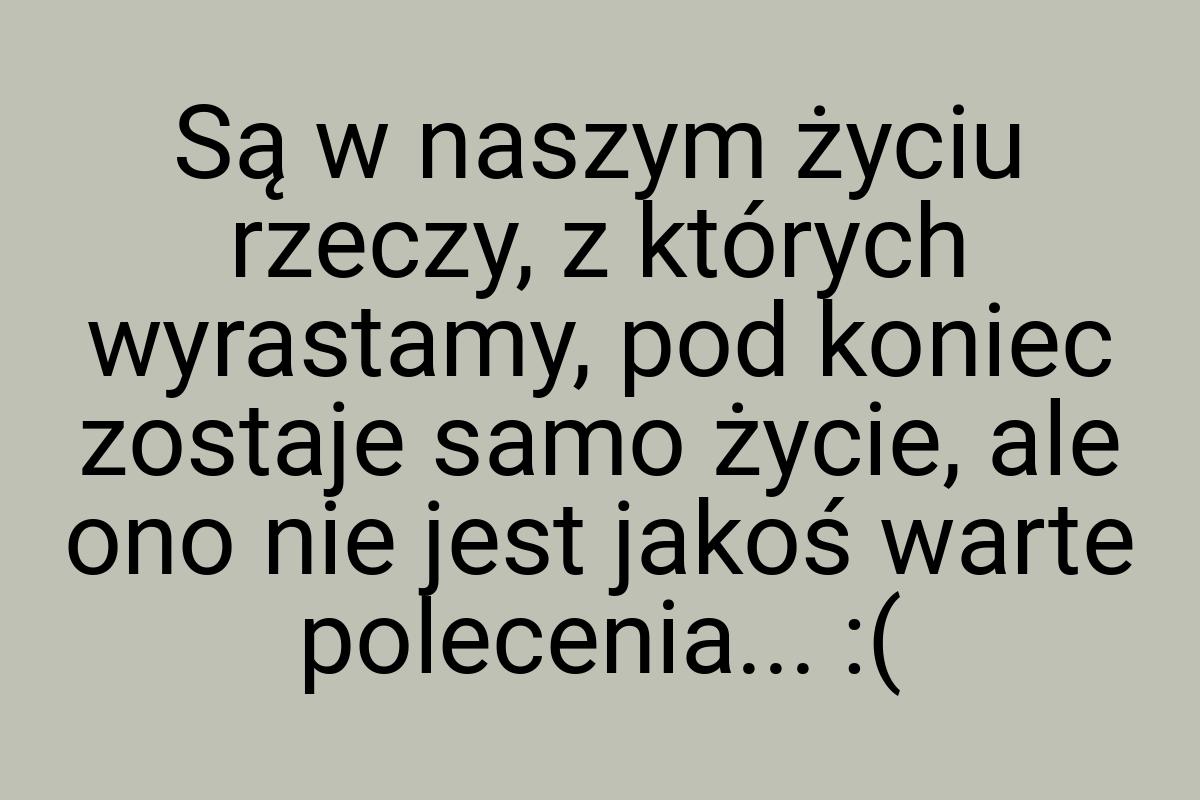 Są w naszym życiu rzeczy, z których wyrastamy, pod koniec