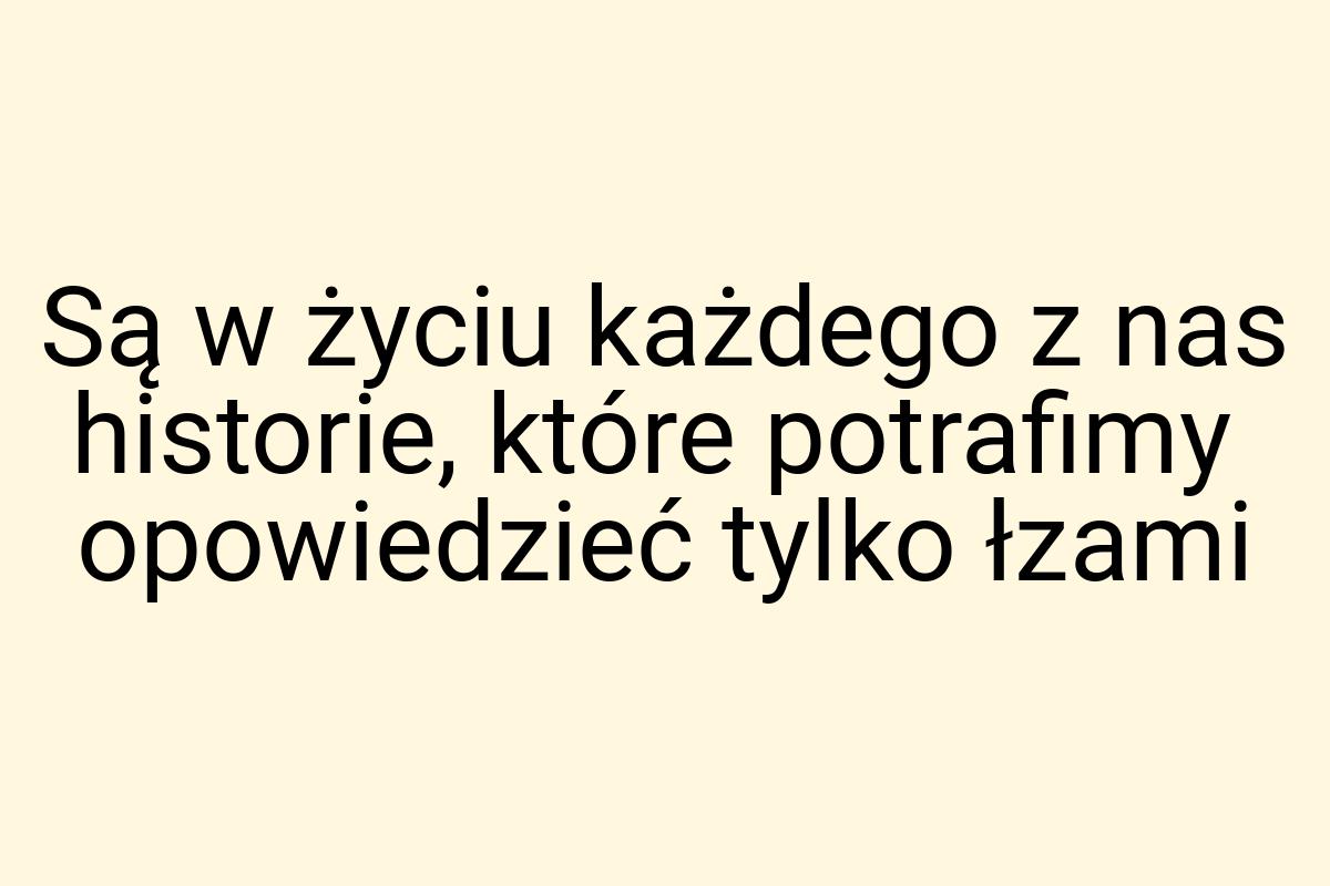 Są w życiu każdego z nas historie, które potrafimy