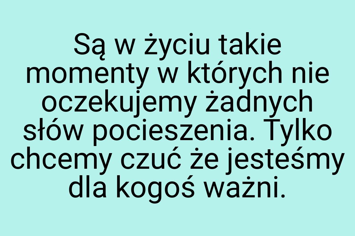 Są w życiu takie momenty w których nie oczekujemy żadnych