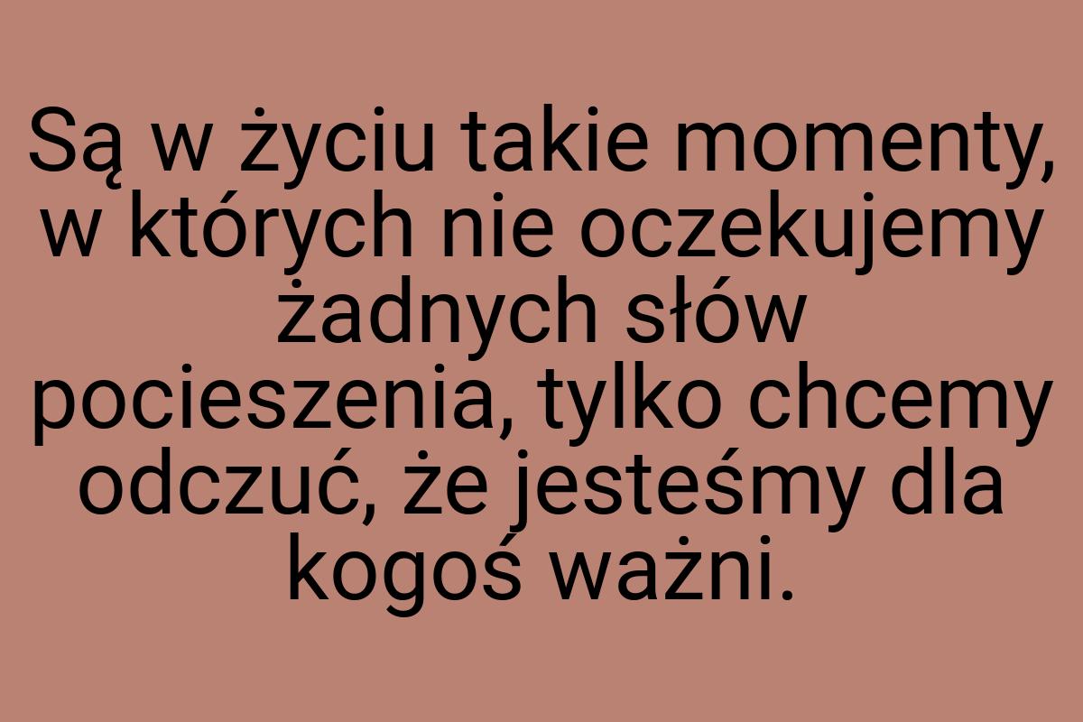 Są w życiu takie momenty, w których nie oczekujemy żadnych