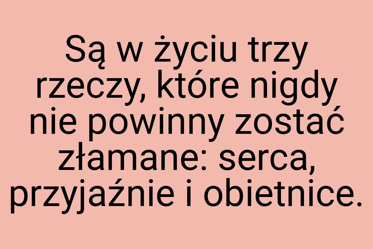 Są w życiu trzy rzeczy, które nigdy nie powinny zostać